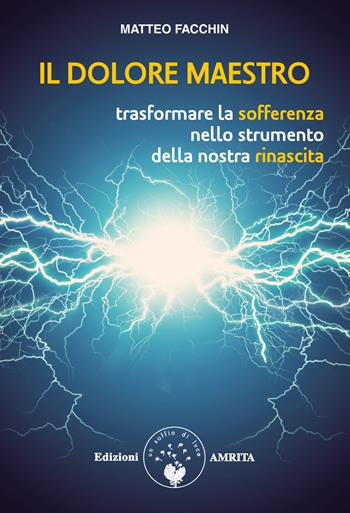 Il dolore maestro. Trasformare la sofferenza nello strumento della nostra rinascita - Matteo Facchin - Libro Amrita 2021, Ben-essere | Libraccio.it