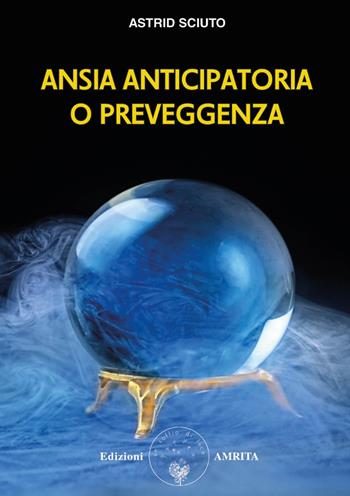 Ansia anticipatoria o preveggenza? - Astrid Sciuto - Libro Amrita 2022, Energie | Libraccio.it