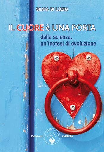 Il cuore è una porta. Dalla scienza, un'ipotesi di evoluzione - Silvia Di Luzio - Libro Amrita 2022, Scienza&Compassione | Libraccio.it