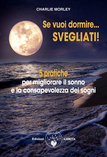 Se vuoi dormire... Svegliati! 5 pratiche per migliorare il sonno e la consapevolezza dei sogni - Charlie Morley - Libro Amrita 2022, Sogno lucido | Libraccio.it