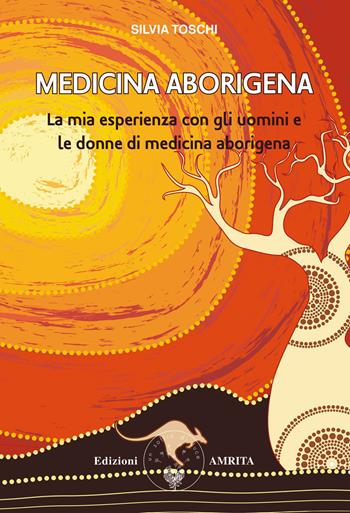 Medicina aborigena. La mia esperienza con gli uomini e le donne di medicina aborigena - Silvia Toschi - Libro Amrita 2023, Saggezza aborigena | Libraccio.it