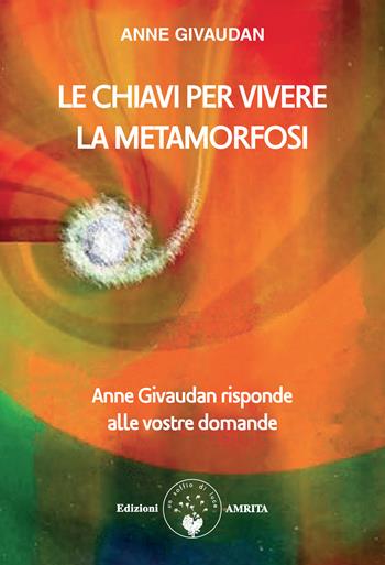 Le chiavi per vivere la metamorfosi. Anne Givaudan risponde alle vostre domande - Anne Givaudan - Libro Amrita 2024, Libri di Anne e Daniel Meurois Givaudan | Libraccio.it