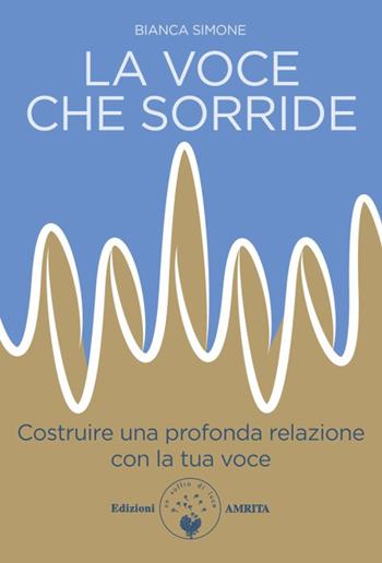 La voce che sorride. Costruire una profonda relazione con la tua voce - Bianca Simone - Libro Amrita 2025, Ben-essere | Libraccio.it