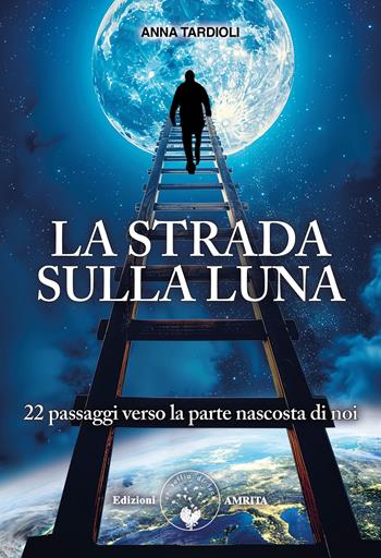 La strada sulla luna. 22 passaggi verso la parte nascosta di noi - Anna Tardioli - Libro Amrita 2024, Saggezza dall'Occidente | Libraccio.it