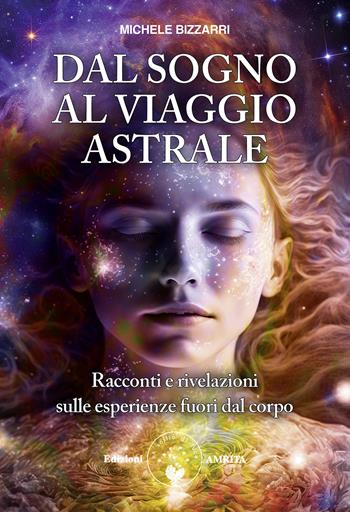 Dal sogno al viaggio astrale. Racconti e rivelazioni sulle esperienze fuori al corpo - Michele Bizzarri - Libro Amrita 2024, Energie | Libraccio.it