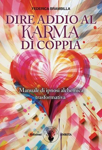 Dire addio al karma di coppia. Manuale di ipnosi alchemica trasformativa - Federica Brambilla - Libro Amrita 2025, Ben-essere | Libraccio.it