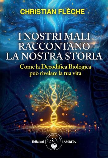 I nostri mali raccontano la nostra storia. Come la decodifica biologica può rivelare la tua vita - Christian Flèche - Libro Amrita 2026, Ben-essere | Libraccio.it