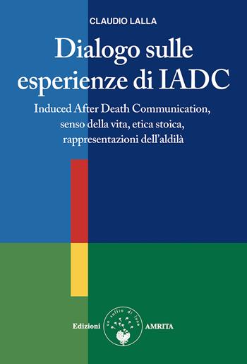 Dialogo sulle esperienze di IADC. Induced after death communication, senso della vita, etica stoica, rappresentazioni dell'aldilà - Claudio Lalla - Libro Amrita 2025, Scienza&Compassione | Libraccio.it