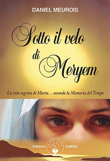 Sotto il velo di Meryem. La vita segrete di Maria... secondo la memoria del tempo - Daniel Meurois - Libro Amrita 2025 | Libraccio.it