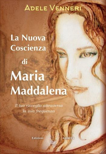 La nuova coscienza di Maria Maddalena. Il tuo risveglio attraverso la sua frequenza - Adele Venneri - Libro Amrita 2025, Saggezza giudaico-cristiana | Libraccio.it
