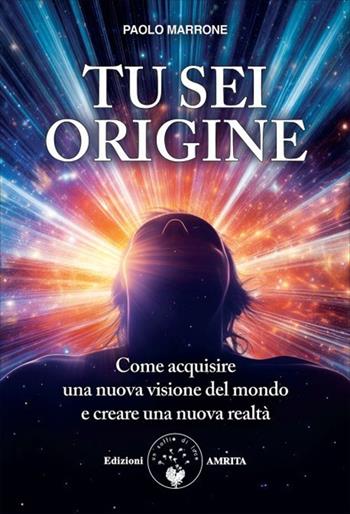 Tu sei origine. Come acquisire una nuova visione del mondo e creare una nuova realtà. Nuova ediz. - Paolo Marrone - Libro Amrita 2026, Energie | Libraccio.it