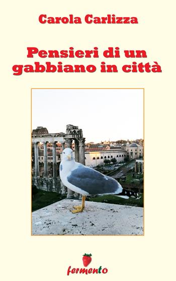 Pensieri di un gabbiano in città. Nuova ediz. - Carola Carlizza - Libro Fermento 2022, Percorsi della memoria | Libraccio.it