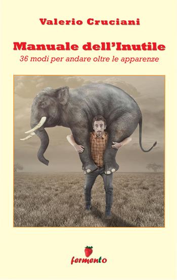 Manuale dell'inutile: 36 modi per andare oltre le apparenze - Valerio Cruciani - Libro Fermento 2022, Percorsi dell'immaginario | Libraccio.it