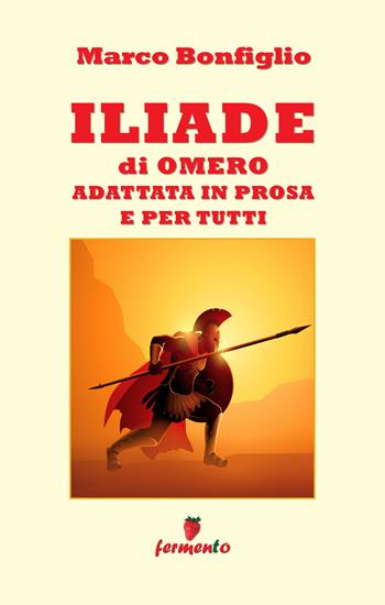 Iliade in prosa e per tutti - Marco Bonfiglio - Libro Fermento 2022, Immortali in prosa | Libraccio.it