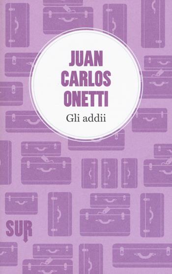 Gli addii - Juan Carlos Onetti - Libro Sur 2015, LittleSur | Libraccio.it