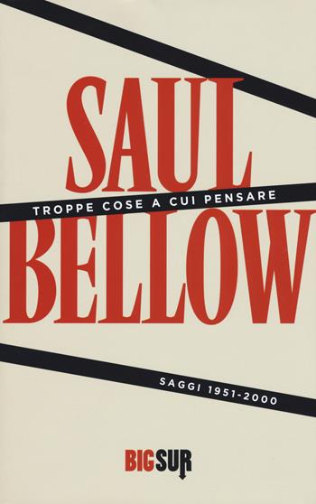 Troppe cose a cui pensare. Saggi 1951-2000 - Saul Bellow - Libro Sur 2017, BigSur | Libraccio.it