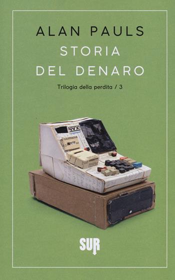 Storia del denaro. Trilogia della perdita. Vol. 3 - Alan Pauls - Libro Sur 2018, Sur. Nuova serie | Libraccio.it
