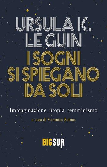 I sogni si spiegano da soli. Immaginazione, utopia, femminismo - Ursula K. Le Guin - Libro Sur 2022, BigSur | Libraccio.it