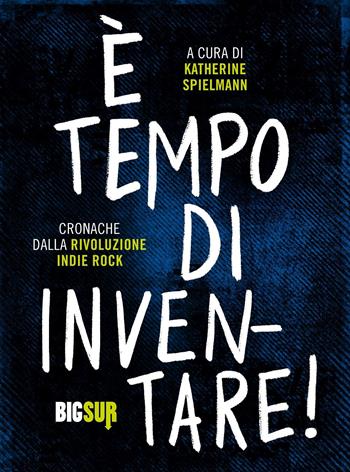 È tempo di inventare! Cronache dalla rivoluzione indie rock  - Libro Sur 2022, BigSur | Libraccio.it