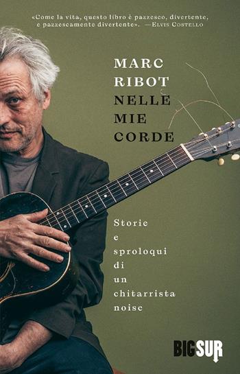 Nelle mie corde. Storie e sproloqui di un chitarrista noise - Marc Ribot - Libro Sur 2023, BigSur | Libraccio.it