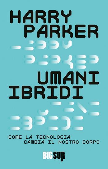 Umani ibridi. Come la tecnologia cambia il nostro corpo - Harry Parker - Libro Sur 2023, BigSur | Libraccio.it