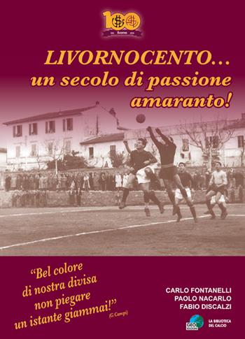 Livornocento... Un secolo di passione amaranto! - Carlo Fontanelli, Paolo Nacarlo, Fabio Discalzi - Libro Geo Edizioni 2015, La biblioteca del Calcio | Libraccio.it