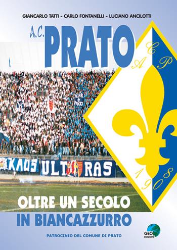 A.C. Prato. Oltre un secolo in biancoazzurro - Carlo Fontanelli, Giancarlo Tatti, Luciano Ancilotti - Libro Geo Edizioni 2012, La biblioteca del Calcio | Libraccio.it