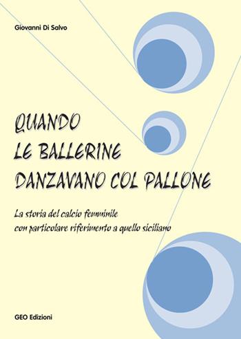 Quando le ballerine danzavano col pallone. La storia del calcio femminile con particolare riferimento a quello siciliano - Giovanni Di Salvo - Libro Geo Edizioni 2014, La biblioteca del Calcio | Libraccio.it