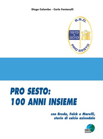 Pro Sesto. 100 anni insieme. Con Breda, Falck e Marelli, storie di calcio aziendale - Carlo Fontanelli, Diego Colombo - Libro Geo Edizioni 2013, La biblioteca del Calcio | Libraccio.it