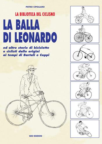 La balla di Leonardo ed altre storie di biciclette e ciclisti dalle origini ai tempi di Bartali e Coppi - Pietro Cipollaro - Libro Geo Edizioni 2005, La biblioteca del Ciclismo | Libraccio.it