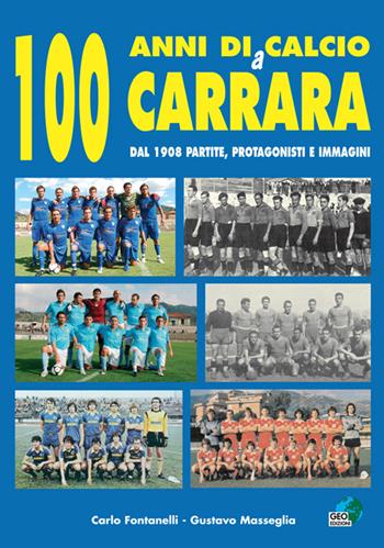 100 anni di calcio a Carrara. Dal 1908 partite, protagonisti e immagini - Carlo Fontanelli, Gustavo Masseglia - Libro Geo Edizioni 2009, La biblioteca del Calcio | Libraccio.it