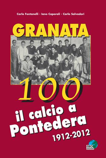 Granata 100. Il calcio a Pontedera 1912-2012 - Carlo Fontanelli, Carlo Salvadori, Iano Caporali - Libro Geo Edizioni 2013, La biblioteca del Calcio | Libraccio.it