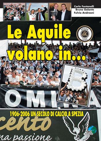 Le aquile volano in... B. 1906-2006 un secolo di calcio a Spezia - Carlo Fontanelli, Bruno Galante, Fulvio Andreoni - Libro Geo Edizioni 2006, La biblioteca del Calcio | Libraccio.it