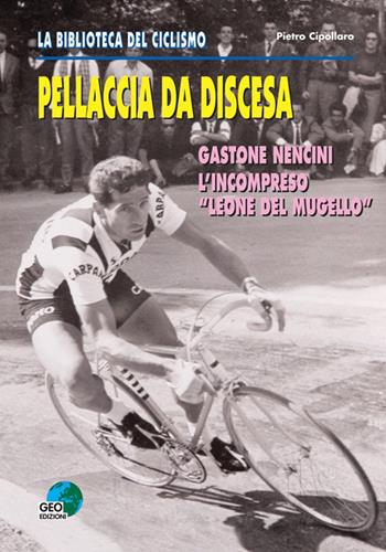 Pellaccia da discesa. Gastone Nencini, l'incompreso «Leone del Mugello» - Pietro Cipollaro - Libro Geo Edizioni 2009, La biblioteca del Ciclismo | Libraccio.it