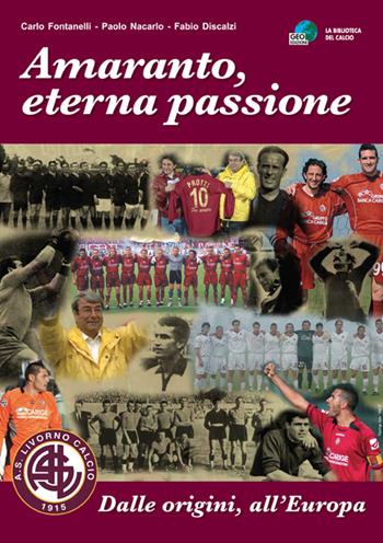 Amaranto, eterna passione. AS Livorno calcio. Dalle origini, all'Europa - Carlo Fontanelli, Paolo Nacarlo, Fabio Discalzi - Libro Geo Edizioni 2006, La biblioteca del Calcio | Libraccio.it
