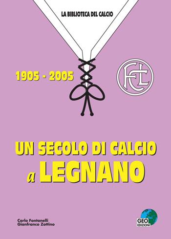 Un secolo di calcio a Legnano 1905-2005 - Carlo Fontanelli, Gianfranco Zottino - Libro Geo Edizioni 2004, La biblioteca del Calcio | Libraccio.it
