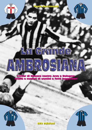 La grande ambrosiana. L'Inter di Meazza contro Juve e Bologna. Storia e numeri di uomini e fatti leggendari - Paolo Facchinetti - Libro Geo Edizioni 2001, La biblioteca del Calcio | Libraccio.it