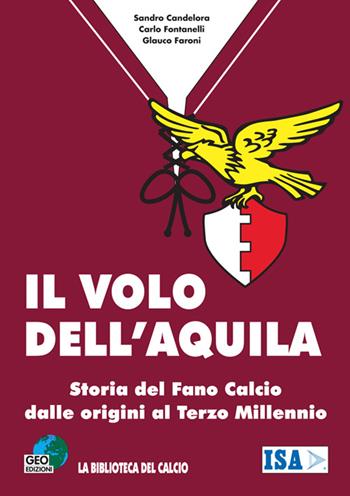 Il volo dell'aquila. Storia del Fano calcio dalle origini al terzo millennio - Carlo Fontanelli, Sandro Candelora, Glauco Faroni - Libro Geo Edizioni 2002, La biblioteca del Calcio | Libraccio.it