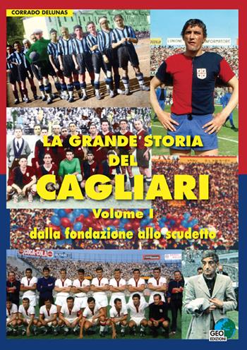 La grande storia del Cagliari. Vol. 1: Dalla fondazione allo scudetto. - Corrado Delunas - Libro Geo Edizioni 2015, La biblioteca del Calcio | Libraccio.it