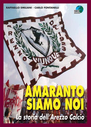 Amaranto siamo noi. La storia dell'Arezzo calcio - Carlo Fontanelli, Raffaello Emiliani - Libro Geo Edizioni 2015, La biblioteca del Calcio | Libraccio.it