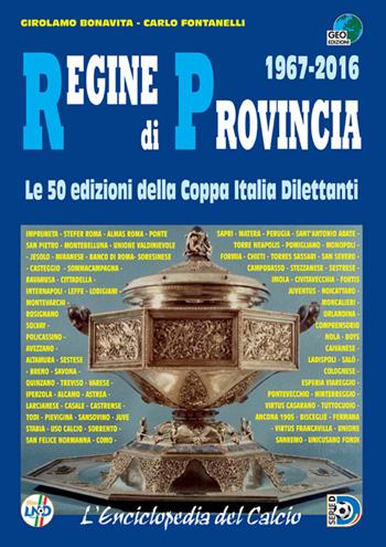 Regine di provincia (1967-2016). Le 50 edizioni della Coppa Italia dilettanti - Carlo Fontanelli, Girolamo Bonavita - Libro Geo Edizioni 2016, L'enciclopedia del calcio | Libraccio.it