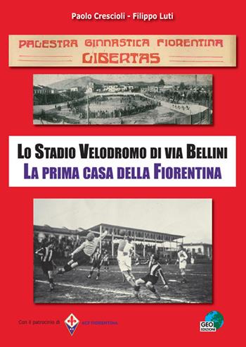 PGF Libertas. Lo Stadio Velodromo di via Bellini. La prima casa della Fiorentina - Paolo Crescioli, Filippo Luti - Libro Geo Edizioni 2017 | Libraccio.it