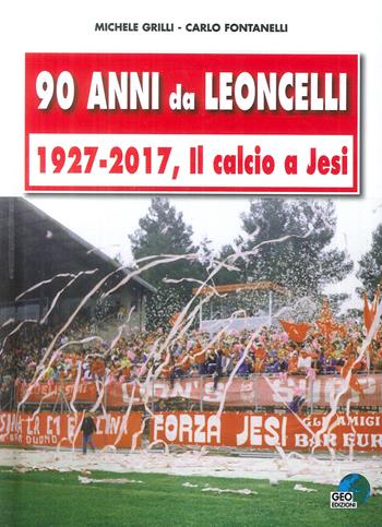 90 anni da Leoncelli. 1927-2017 il calcio a Jesi - Michele Grilli - Libro Geo Edizioni 2017 | Libraccio.it
