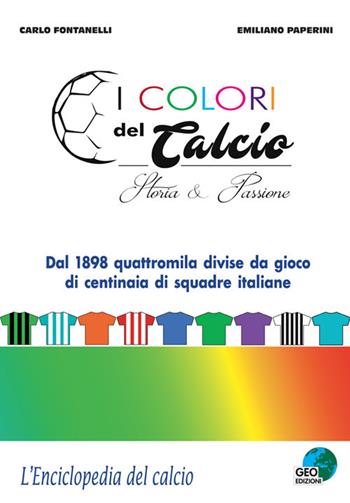 I colori del calcio. Storia & passione. Ediz. a colori - Carlo Fontanelli, Emiliano Paperini - Libro Geo Edizioni 2018, L'enciclopedia del calcio | Libraccio.it