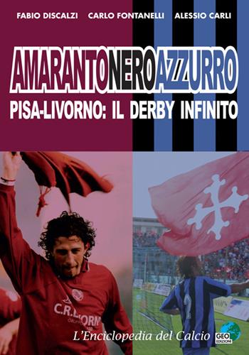 Amarantoneroazzuro. Pisa-Livorno: il derby infinito. Ediz. illustrata - Fabio Discalzi, Carlo Fontanelli, Alessio Carli - Libro Geo Edizioni 2018, L'enciclopedia del calcio | Libraccio.it