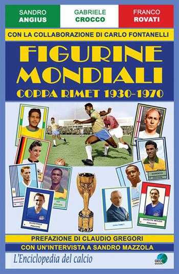 Figurine mondiali. Coppa Rimet 1930-1970 - Sandro Angius, Gabriele Crocco, Franco Rovati - Libro Geo Edizioni 2018, L'enciclopedia del calcio | Libraccio.it