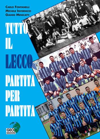 Tutto il Lecco partita per partita. Ediz. illustrata - Carlo Fontanelli, Michele Invernizzi, Gianni Menicatti - Libro Geo Edizioni 2019, La biblioteca del Calcio | Libraccio.it