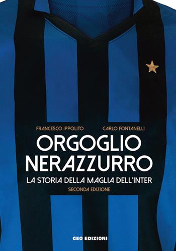 Orgoglio nerazzurro. La storia della maglia dell'Inter. Ediz. illustrata - Francesco Ippolito, Carlo Fontanelli - Libro Geo Edizioni 2019, La biblioteca del Calcio | Libraccio.it