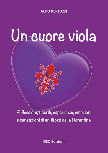 Un cuore viola. Riflessioni, ricordi, esperienze, emozioni e sensazioni di un tifoso della Fiorentina - Aldo Bertozzi - Libro Geo Edizioni 2020, La biblioteca del Calcio | Libraccio.it