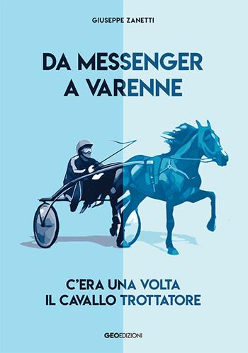 Da Messenger a Varenne. C'era una volta il cavallo trottatore - Giuseppe Zanetti - Libro Geo Edizioni 2020 | Libraccio.it